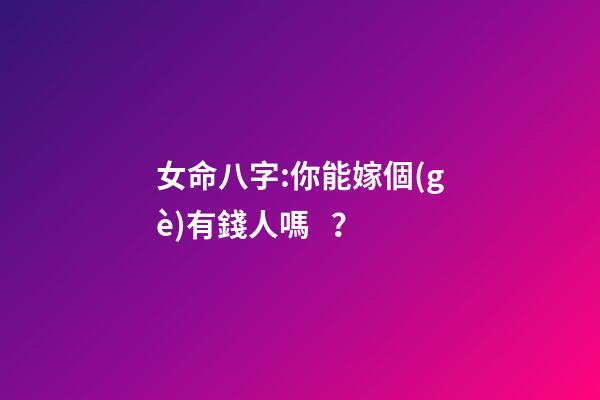 女命八字:你能嫁個(gè)有錢人嗎？